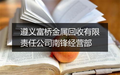遵义富桥金属回收有限责任公司南锋经营部