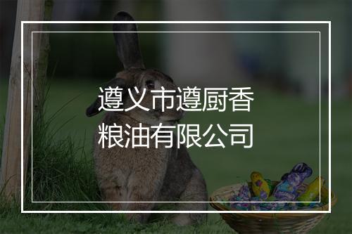 遵义市遵厨香粮油有限公司