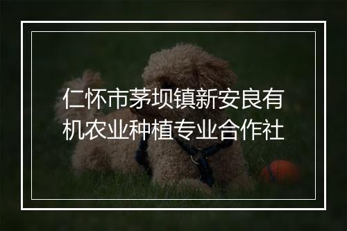 仁怀市茅坝镇新安良有机农业种植专业合作社