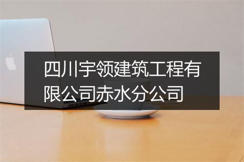 四川宇领建筑工程有限公司赤水分公司