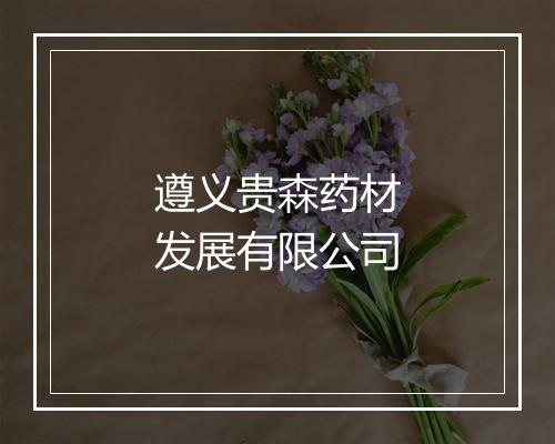 遵义贵森药材发展有限公司