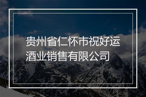 贵州省仁怀市祝好运酒业销售有限公司