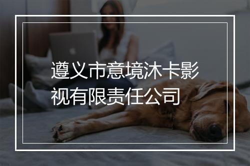 遵义市意境沐卡影视有限责任公司