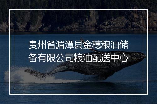 贵州省湄潭县金穗粮油储备有限公司粮油配送中心