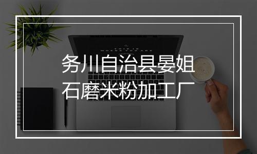 务川自治县晏姐石磨米粉加工厂