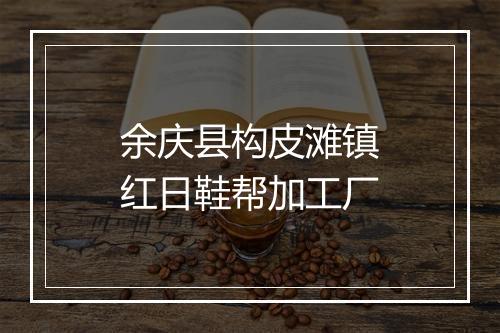 余庆县构皮滩镇红日鞋帮加工厂