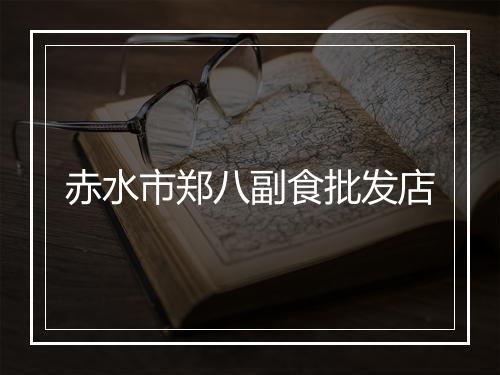 赤水市郑八副食批发店