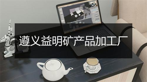 遵义益明矿产品加工厂
