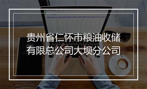 贵州省仁怀市粮油收储有限总公司大坝分公司
