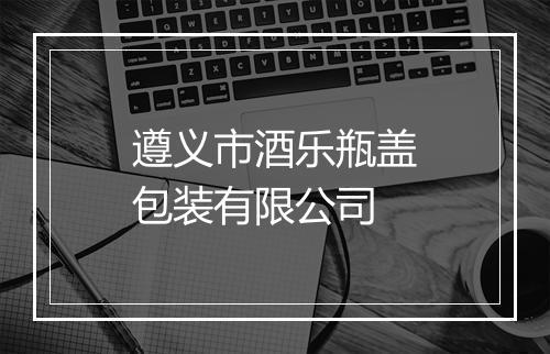 遵义市酒乐瓶盖包装有限公司