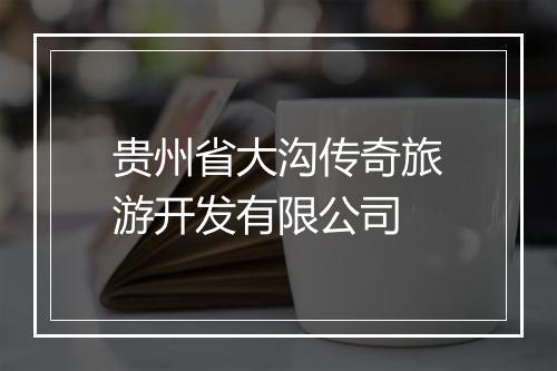贵州省大沟传奇旅游开发有限公司