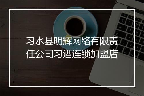 习水县明辉网络有限责任公司习酒连锁加盟店