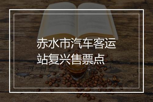 赤水市汽车客运站复兴售票点
