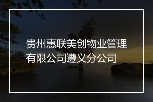 贵州惠联美创物业管理有限公司遵义分公司
