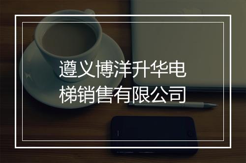 遵义博洋升华电梯销售有限公司