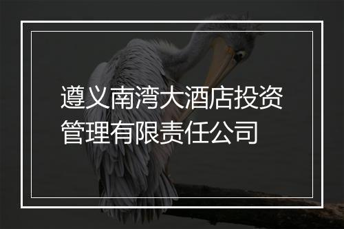 遵义南湾大酒店投资管理有限责任公司