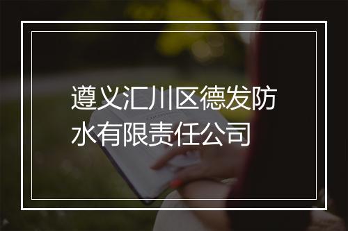 遵义汇川区德发防水有限责任公司