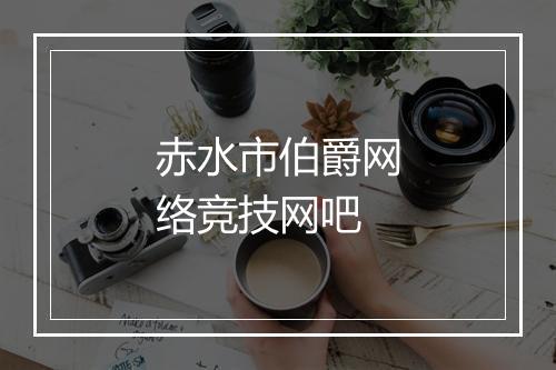 赤水市伯爵网络竞技网吧