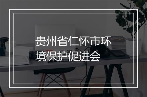 贵州省仁怀市环境保护促进会