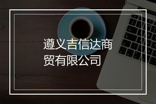 遵义吉信达商贸有限公司