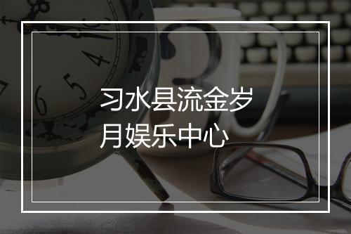 习水县流金岁月娱乐中心