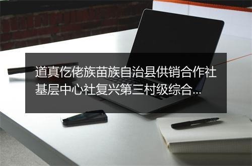 道真仡佬族苗族自治县供销合作社基层中心社复兴第三村级综合服务站