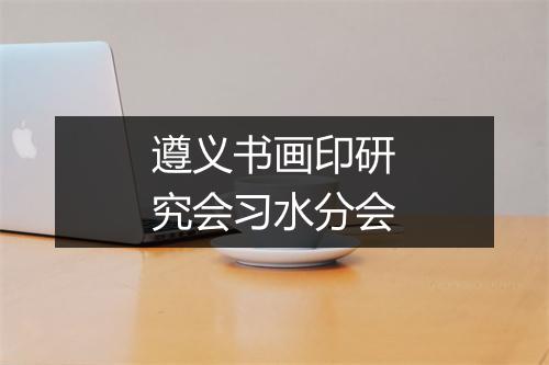 遵义书画印研究会习水分会