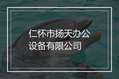 仁怀市扬天办公设备有限公司