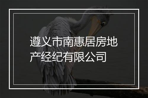 遵义市南惠居房地产经纪有限公司