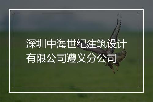 深圳中海世纪建筑设计有限公司遵义分公司