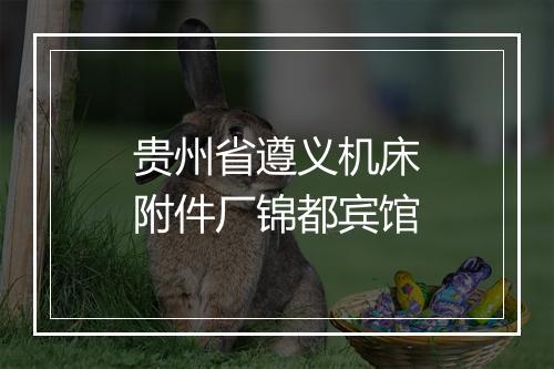贵州省遵义机床附件厂锦都宾馆