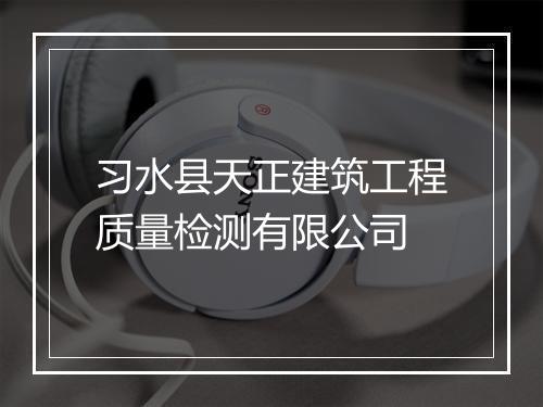 习水县天正建筑工程质量检测有限公司