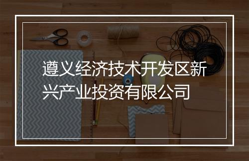遵义经济技术开发区新兴产业投资有限公司