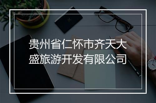 贵州省仁怀市齐天大盛旅游开发有限公司