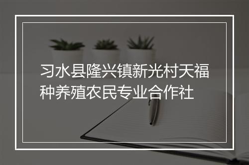 习水县隆兴镇新光村天福种养殖农民专业合作社