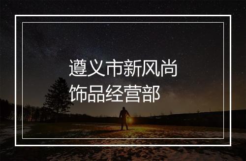 遵义市新风尚饰品经营部
