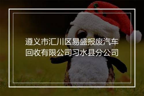 遵义市汇川区易盛报废汽车回收有限公司习水县分公司