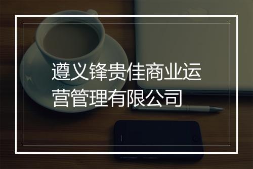遵义锋贵佳商业运营管理有限公司