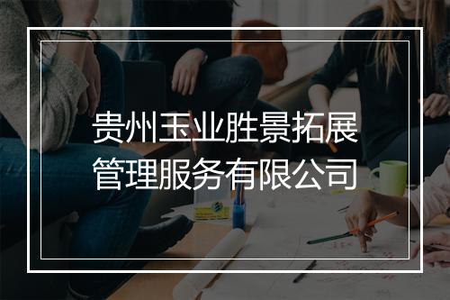 贵州玉业胜景拓展管理服务有限公司