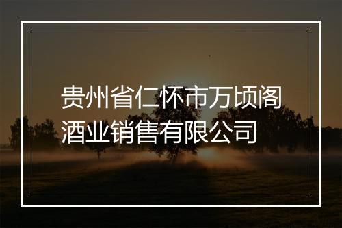 贵州省仁怀市万顷阁酒业销售有限公司