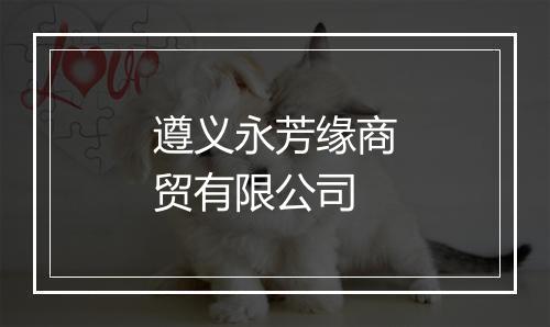 遵义永芳缘商贸有限公司