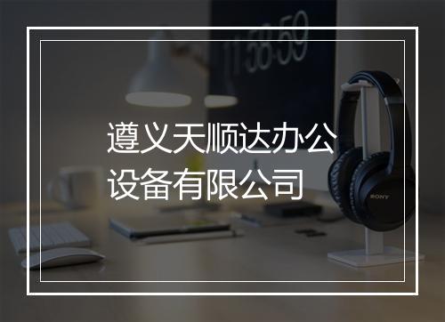 遵义天顺达办公设备有限公司