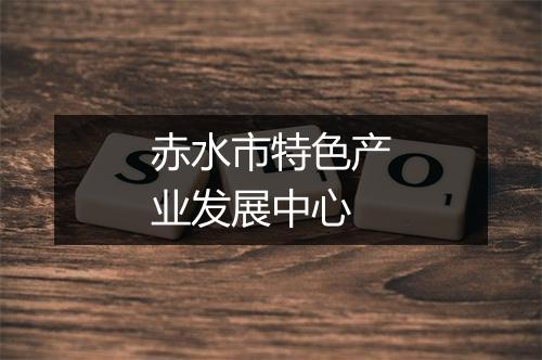 赤水市特色产业发展中心