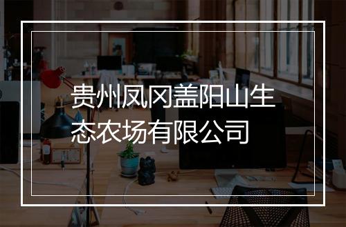 贵州凤冈盖阳山生态农场有限公司