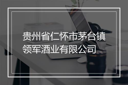 贵州省仁怀市茅台镇领军酒业有限公司
