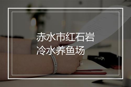 赤水市红石岩冷水养鱼场