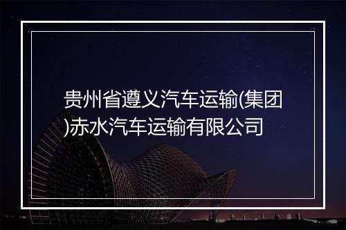 贵州省遵义汽车运输(集团)赤水汽车运输有限公司