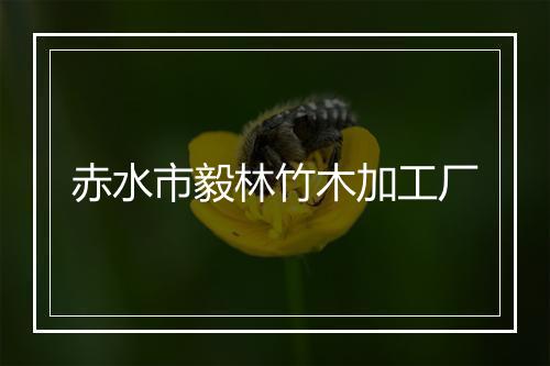 赤水市毅林竹木加工厂