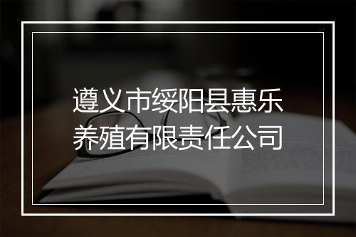 遵义市绥阳县惠乐养殖有限责任公司