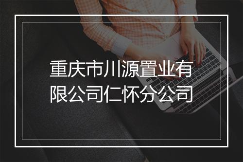 重庆市川源置业有限公司仁怀分公司
